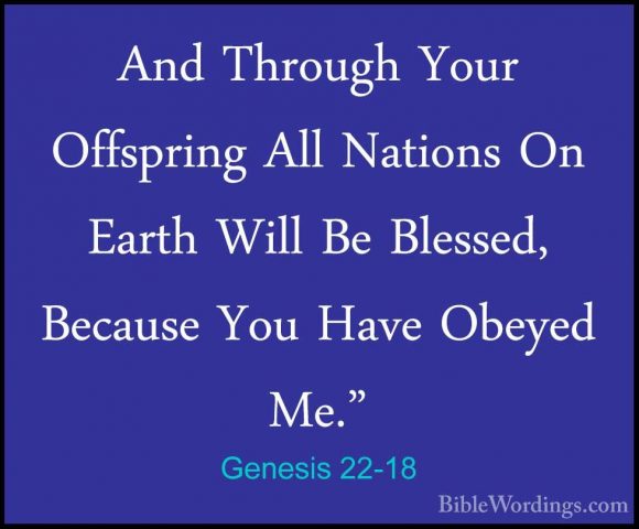Genesis 22-18 - And Through Your Offspring All Nations On Earth WAnd Through Your Offspring All Nations On Earth Will Be Blessed, Because You Have Obeyed Me." 