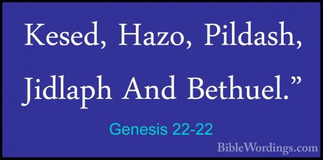 Genesis 22-22 - Kesed, Hazo, Pildash, Jidlaph And Bethuel."Kesed, Hazo, Pildash, Jidlaph And Bethuel." 