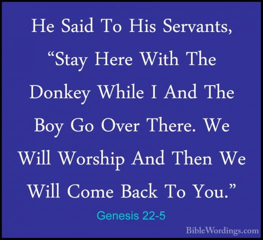 Genesis 22-5 - He Said To His Servants, "Stay Here With The DonkeHe Said To His Servants, "Stay Here With The Donkey While I And The Boy Go Over There. We Will Worship And Then We Will Come Back To You." 