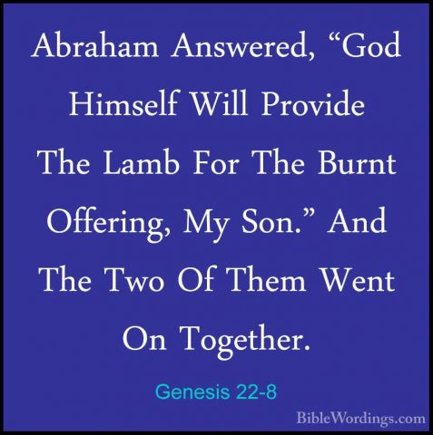 Genesis 22-8 - Abraham Answered, "God Himself Will Provide The LaAbraham Answered, "God Himself Will Provide The Lamb For The Burnt Offering, My Son." And The Two Of Them Went On Together. 