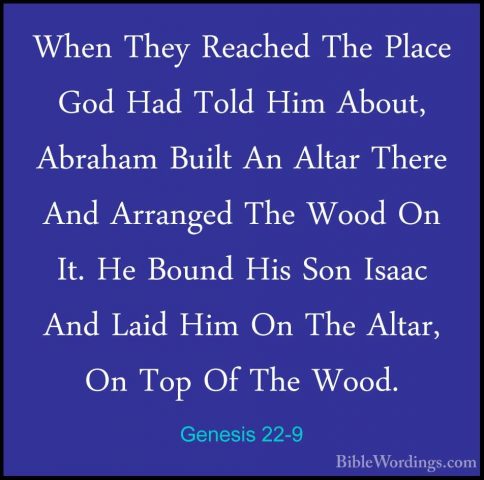Genesis 22-9 - When They Reached The Place God Had Told Him AboutWhen They Reached The Place God Had Told Him About, Abraham Built An Altar There And Arranged The Wood On It. He Bound His Son Isaac And Laid Him On The Altar, On Top Of The Wood. 