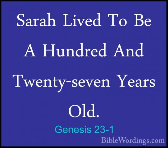 Genesis 23-1 - Sarah Lived To Be A Hundred And Twenty-seven YearsSarah Lived To Be A Hundred And Twenty-seven Years Old. 