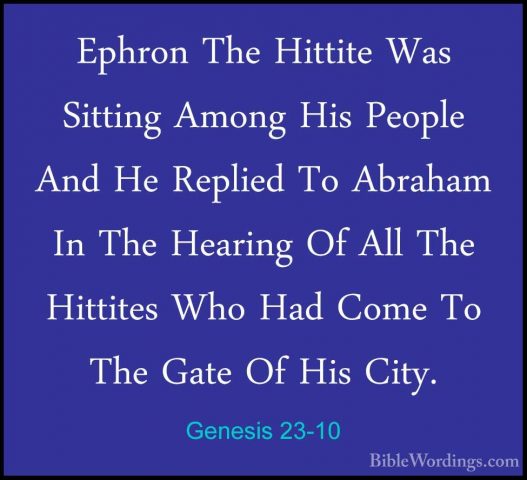 Genesis 23-10 - Ephron The Hittite Was Sitting Among His People AEphron The Hittite Was Sitting Among His People And He Replied To Abraham In The Hearing Of All The Hittites Who Had Come To The Gate Of His City. 