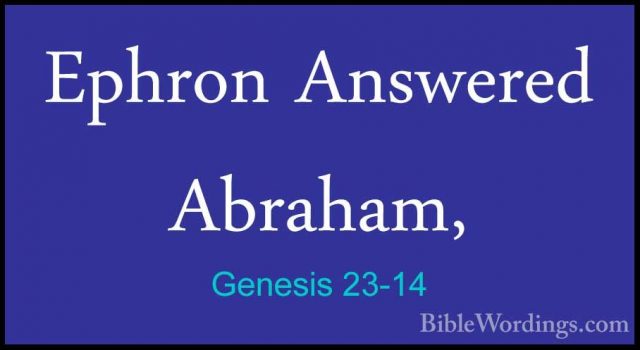 Genesis 23-14 - Ephron Answered Abraham,Ephron Answered Abraham, 