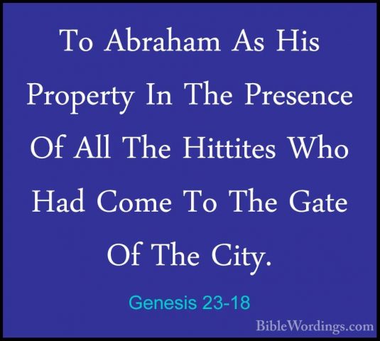 Genesis 23-18 - To Abraham As His Property In The Presence Of AllTo Abraham As His Property In The Presence Of All The Hittites Who Had Come To The Gate Of The City. 