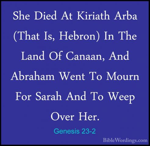 Genesis 23-2 - She Died At Kiriath Arba (That Is, Hebron) In TheShe Died At Kiriath Arba (That Is, Hebron) In The Land Of Canaan, And Abraham Went To Mourn For Sarah And To Weep Over Her. 