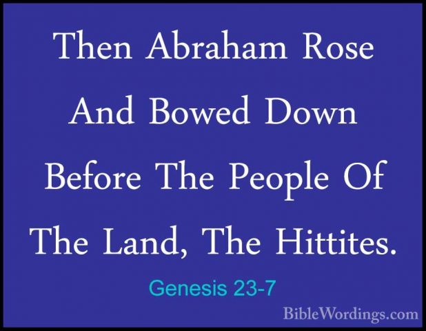 Genesis 23-7 - Then Abraham Rose And Bowed Down Before The PeopleThen Abraham Rose And Bowed Down Before The People Of The Land, The Hittites. 
