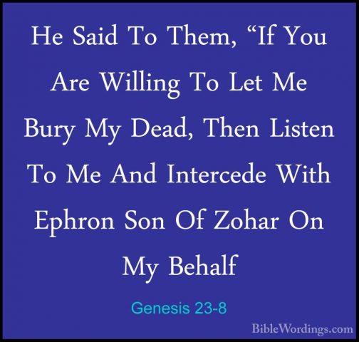 Genesis 23-8 - He Said To Them, "If You Are Willing To Let Me BurHe Said To Them, "If You Are Willing To Let Me Bury My Dead, Then Listen To Me And Intercede With Ephron Son Of Zohar On My Behalf 