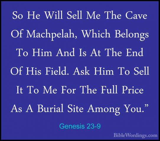 Genesis 23-9 - So He Will Sell Me The Cave Of Machpelah, Which BeSo He Will Sell Me The Cave Of Machpelah, Which Belongs To Him And Is At The End Of His Field. Ask Him To Sell It To Me For The Full Price As A Burial Site Among You." 