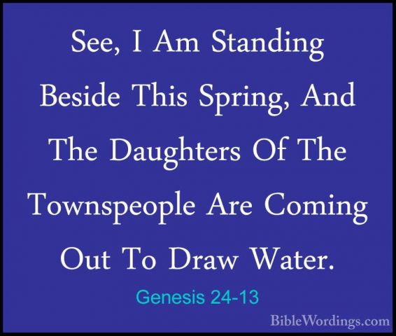 Genesis 24-13 - See, I Am Standing Beside This Spring, And The DaSee, I Am Standing Beside This Spring, And The Daughters Of The Townspeople Are Coming Out To Draw Water. 