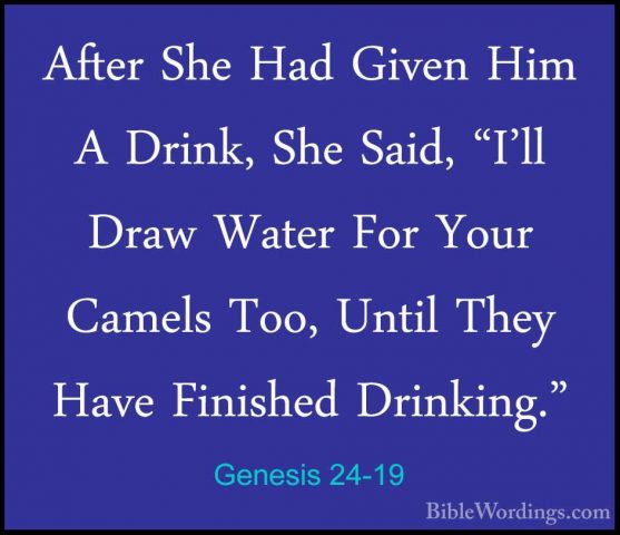 Genesis 24-19 - After She Had Given Him A Drink, She Said, "I'llAfter She Had Given Him A Drink, She Said, "I'll Draw Water For Your Camels Too, Until They Have Finished Drinking." 