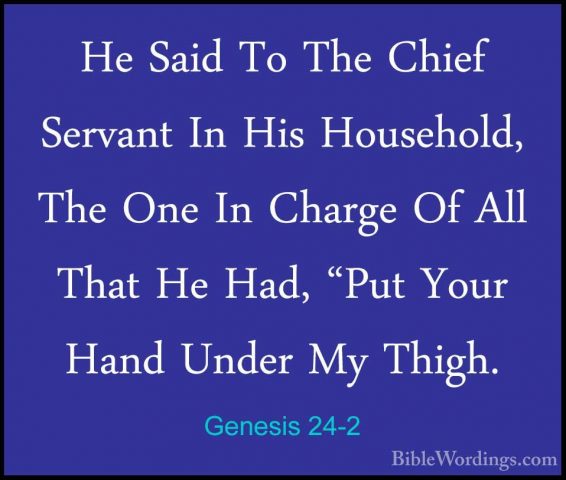 Genesis 24-2 - He Said To The Chief Servant In His Household, TheHe Said To The Chief Servant In His Household, The One In Charge Of All That He Had, "Put Your Hand Under My Thigh. 