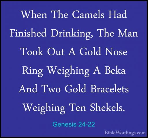 Genesis 24-22 - When The Camels Had Finished Drinking, The Man ToWhen The Camels Had Finished Drinking, The Man Took Out A Gold Nose Ring Weighing A Beka And Two Gold Bracelets Weighing Ten Shekels. 