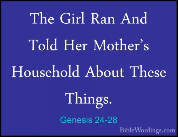 Genesis 24-28 - The Girl Ran And Told Her Mother's Household AbouThe Girl Ran And Told Her Mother's Household About These Things. 
