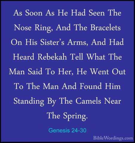Genesis 24-30 - As Soon As He Had Seen The Nose Ring, And The BraAs Soon As He Had Seen The Nose Ring, And The Bracelets On His Sister's Arms, And Had Heard Rebekah Tell What The Man Said To Her, He Went Out To The Man And Found Him Standing By The Camels Near The Spring. 