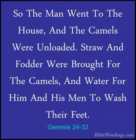 Genesis 24-32 - So The Man Went To The House, And The Camels WereSo The Man Went To The House, And The Camels Were Unloaded. Straw And Fodder Were Brought For The Camels, And Water For Him And His Men To Wash Their Feet. 