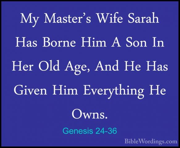 Genesis 24-36 - My Master's Wife Sarah Has Borne Him A Son In HerMy Master's Wife Sarah Has Borne Him A Son In Her Old Age, And He Has Given Him Everything He Owns. 