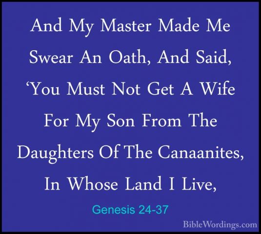 Genesis 24-37 - And My Master Made Me Swear An Oath, And Said, 'YAnd My Master Made Me Swear An Oath, And Said, 'You Must Not Get A Wife For My Son From The Daughters Of The Canaanites, In Whose Land I Live, 