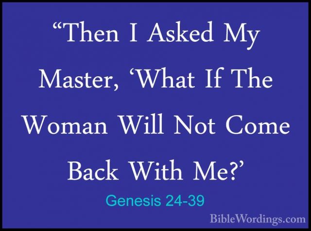 Genesis 24-39 - "Then I Asked My Master, 'What If The Woman Will"Then I Asked My Master, 'What If The Woman Will Not Come Back With Me?' 
