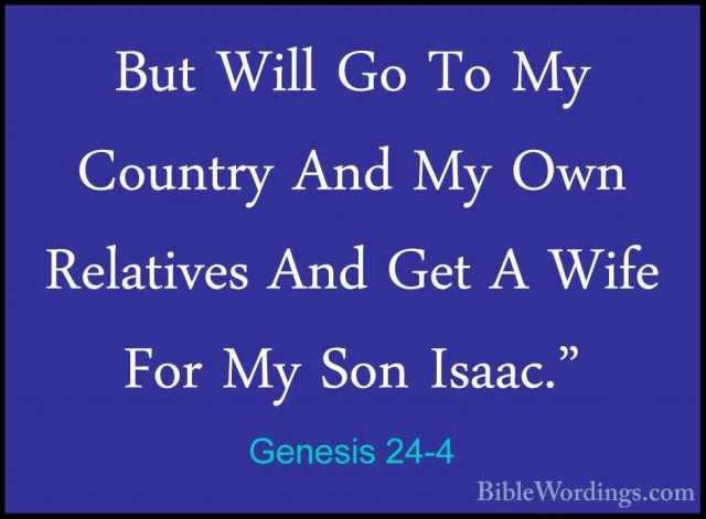 Genesis 24-4 - But Will Go To My Country And My Own Relatives AndBut Will Go To My Country And My Own Relatives And Get A Wife For My Son Isaac." 