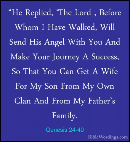 Genesis 24-40 - "He Replied, 'The Lord , Before Whom I Have Walke"He Replied, 'The Lord , Before Whom I Have Walked, Will Send His Angel With You And Make Your Journey A Success, So That You Can Get A Wife For My Son From My Own Clan And From My Father's Family. 