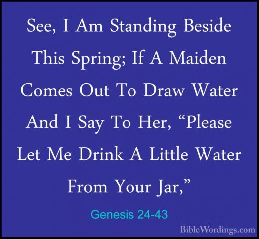 Genesis 24-43 - See, I Am Standing Beside This Spring; If A MaideSee, I Am Standing Beside This Spring; If A Maiden Comes Out To Draw Water And I Say To Her, "Please Let Me Drink A Little Water From Your Jar," 
