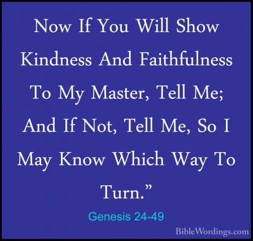 Genesis 24-49 - Now If You Will Show Kindness And Faithfulness ToNow If You Will Show Kindness And Faithfulness To My Master, Tell Me; And If Not, Tell Me, So I May Know Which Way To Turn." 