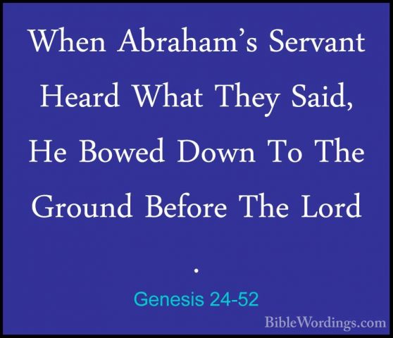 Genesis 24-52 - When Abraham's Servant Heard What They Said, He BWhen Abraham's Servant Heard What They Said, He Bowed Down To The Ground Before The Lord . 