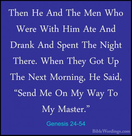 Genesis 24-54 - Then He And The Men Who Were With Him Ate And DraThen He And The Men Who Were With Him Ate And Drank And Spent The Night There. When They Got Up The Next Morning, He Said, "Send Me On My Way To My Master." 