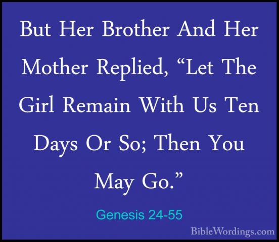 Genesis 24-55 - But Her Brother And Her Mother Replied, "Let TheBut Her Brother And Her Mother Replied, "Let The Girl Remain With Us Ten Days Or So; Then You May Go." 