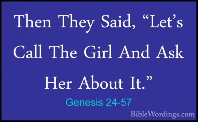 Genesis 24-57 - Then They Said, "Let's Call The Girl And Ask HerThen They Said, "Let's Call The Girl And Ask Her About It." 