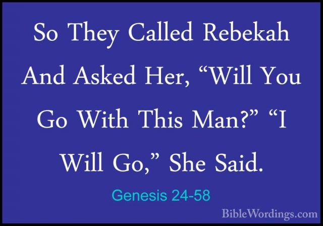 Genesis 24-58 - So They Called Rebekah And Asked Her, "Will You GSo They Called Rebekah And Asked Her, "Will You Go With This Man?" "I Will Go," She Said. 