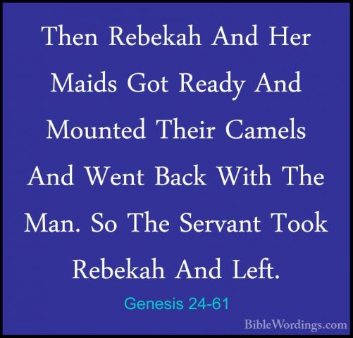 Genesis 24-61 - Then Rebekah And Her Maids Got Ready And MountedThen Rebekah And Her Maids Got Ready And Mounted Their Camels And Went Back With The Man. So The Servant Took Rebekah And Left. 