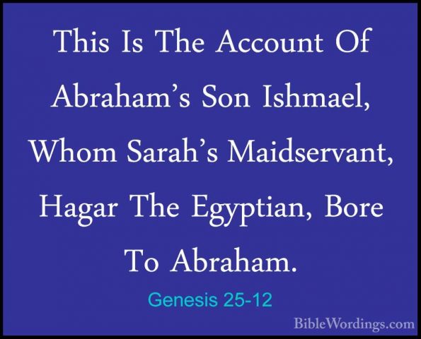Genesis 25-12 - This Is The Account Of Abraham's Son Ishmael, WhoThis Is The Account Of Abraham's Son Ishmael, Whom Sarah's Maidservant, Hagar The Egyptian, Bore To Abraham. 