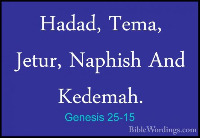 Genesis 25-15 - Hadad, Tema, Jetur, Naphish And Kedemah.Hadad, Tema, Jetur, Naphish And Kedemah. 