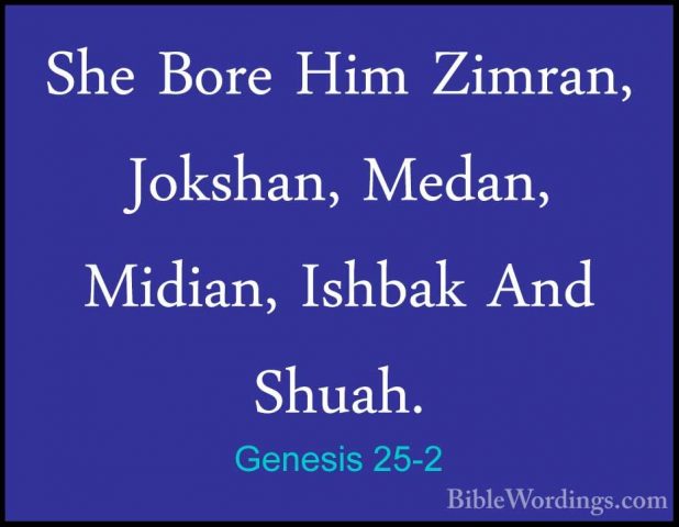 Genesis 25-2 - She Bore Him Zimran, Jokshan, Medan, Midian, IshbaShe Bore Him Zimran, Jokshan, Medan, Midian, Ishbak And Shuah. 