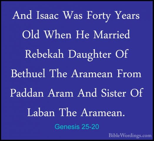 Genesis 25-20 - And Isaac Was Forty Years Old When He Married RebAnd Isaac Was Forty Years Old When He Married Rebekah Daughter Of Bethuel The Aramean From Paddan Aram And Sister Of Laban The Aramean. 