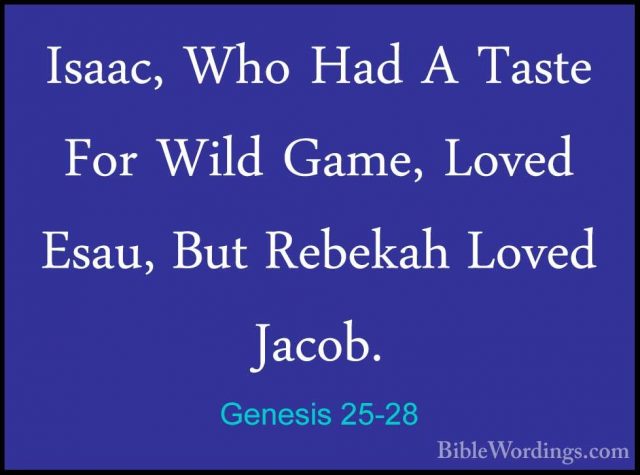 Genesis 25-28 - Isaac, Who Had A Taste For Wild Game, Loved Esau,Isaac, Who Had A Taste For Wild Game, Loved Esau, But Rebekah Loved Jacob. 