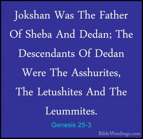 Genesis 25-3 - Jokshan Was The Father Of Sheba And Dedan; The DesJokshan Was The Father Of Sheba And Dedan; The Descendants Of Dedan Were The Asshurites, The Letushites And The Leummites. 
