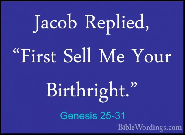 Genesis 25-31 - Jacob Replied, "First Sell Me Your Birthright."Jacob Replied, "First Sell Me Your Birthright." 