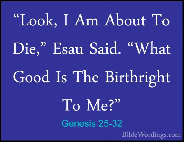 Genesis 25-32 - "Look, I Am About To Die," Esau Said. "What Good"Look, I Am About To Die," Esau Said. "What Good Is The Birthright To Me?" 