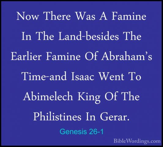 Genesis 26-1 - Now There Was A Famine In The Land-besides The EarNow There Was A Famine In The Land-besides The Earlier Famine Of Abraham's Time-and Isaac Went To Abimelech King Of The Philistines In Gerar. 