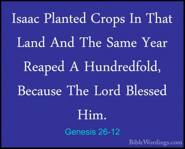 Genesis 26-12 - Isaac Planted Crops In That Land And The Same YeaIsaac Planted Crops In That Land And The Same Year Reaped A Hundredfold, Because The Lord Blessed Him. 