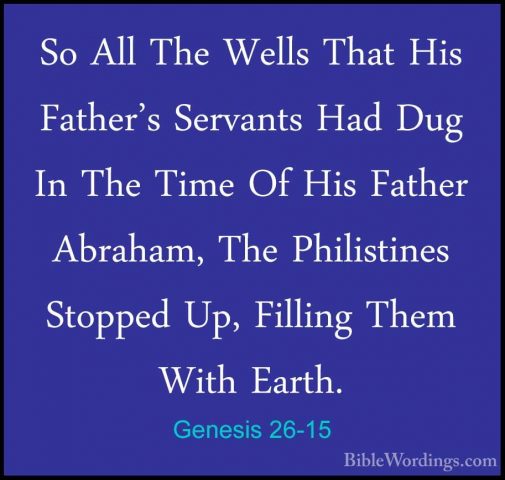 Genesis 26-15 - So All The Wells That His Father's Servants Had DSo All The Wells That His Father's Servants Had Dug In The Time Of His Father Abraham, The Philistines Stopped Up, Filling Them With Earth. 
