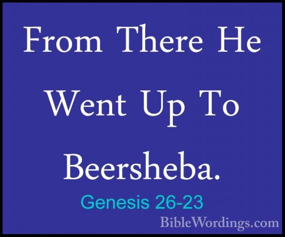 Genesis 26-23 - From There He Went Up To Beersheba.From There He Went Up To Beersheba. 