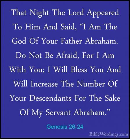 Genesis 26-24 - That Night The Lord Appeared To Him And Said, "IThat Night The Lord Appeared To Him And Said, "I Am The God Of Your Father Abraham. Do Not Be Afraid, For I Am With You; I Will Bless You And Will Increase The Number Of Your Descendants For The Sake Of My Servant Abraham." 