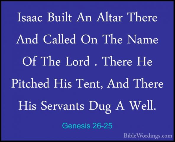 Genesis 26-25 - Isaac Built An Altar There And Called On The NameIsaac Built An Altar There And Called On The Name Of The Lord . There He Pitched His Tent, And There His Servants Dug A Well. 