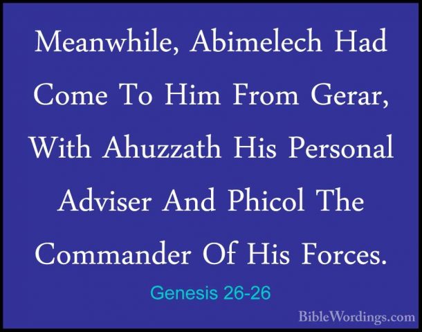 Genesis 26-26 - Meanwhile, Abimelech Had Come To Him From Gerar,Meanwhile, Abimelech Had Come To Him From Gerar, With Ahuzzath His Personal Adviser And Phicol The Commander Of His Forces. 
