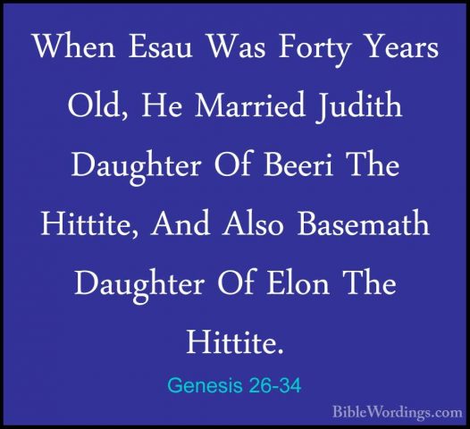 Genesis 26-34 - When Esau Was Forty Years Old, He Married JudithWhen Esau Was Forty Years Old, He Married Judith Daughter Of Beeri The Hittite, And Also Basemath Daughter Of Elon The Hittite. 