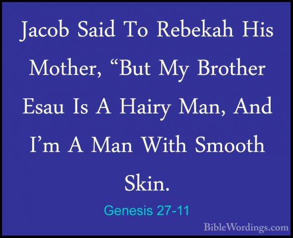 Genesis 27-11 - Jacob Said To Rebekah His Mother, "But My BrotherJacob Said To Rebekah His Mother, "But My Brother Esau Is A Hairy Man, And I'm A Man With Smooth Skin. 